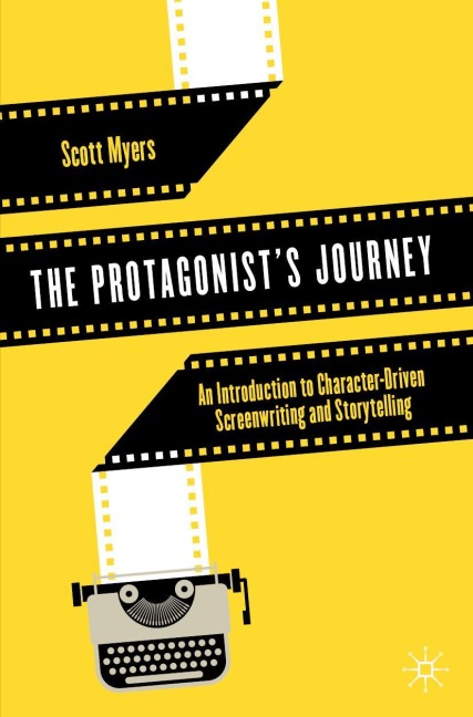 The Protagonists Journey: An Introduction to Character-Driven Screenwriting and Storytelling