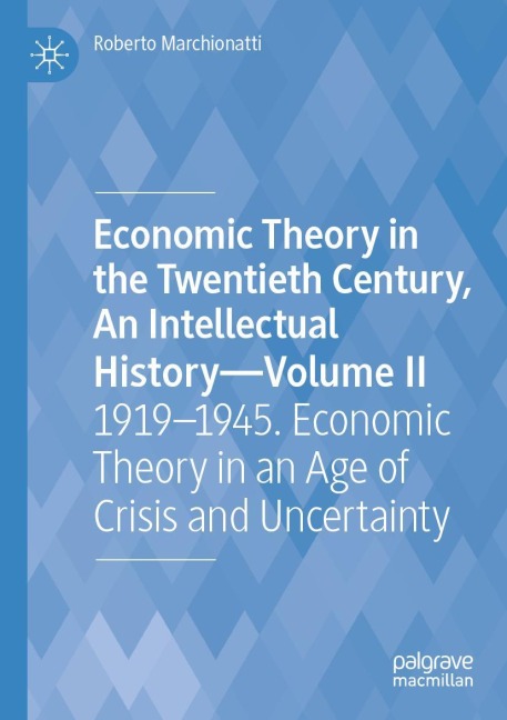Economic Theory in the Twentieth Century, An Intellectual History-Volume II: 1919-1945. Economic Theory in an Age of Crisis and Uncertainty