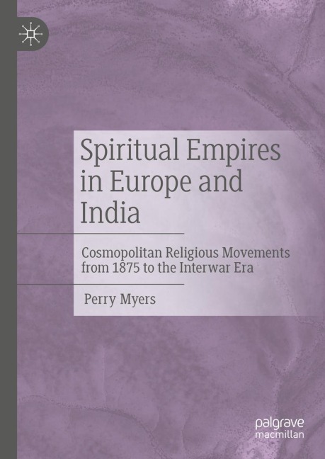 Spiritual Empires in Europe and India: Cosmopolitan Religious Movements from 1875 to the Interwar Era