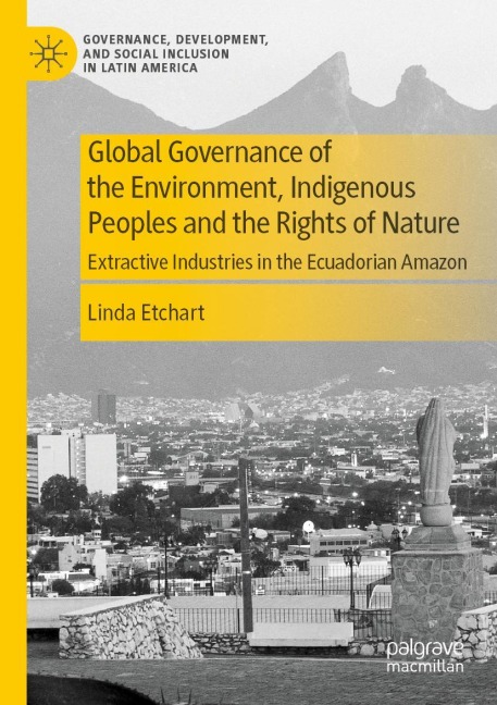 Global Governance of the Environment, Indigenous Peoples and the Rights of Nature: Extractive Industries in the Ecuadorian Amazon