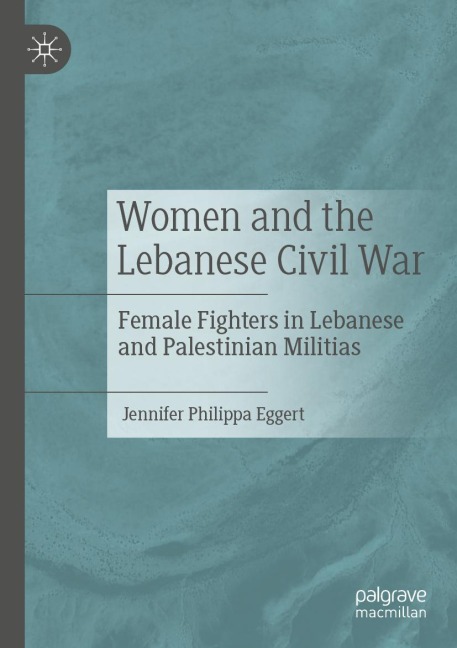 Women and the Lebanese Civil War: Female Fighters in Lebanese and Palestinian Militias