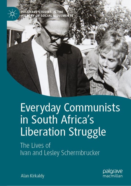 Everyday Communists in South Africas Liberation Struggle: The Lives of Ivan and Lesley Schermbrucker