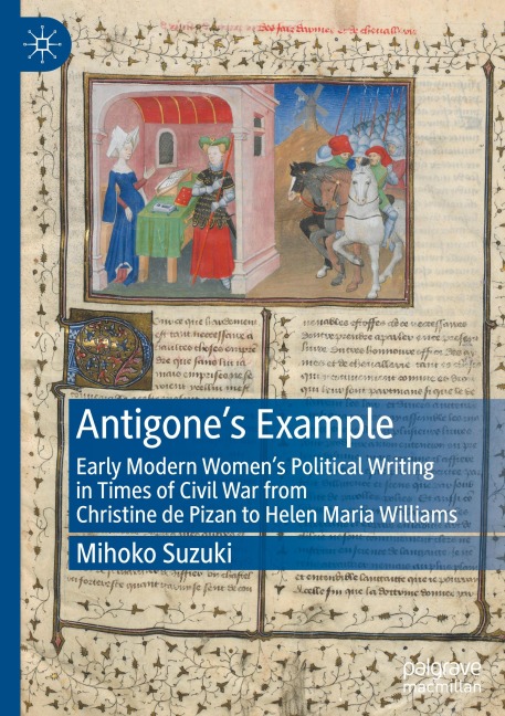 Antigones Example: Early Modern Womens Political Writing in Times of Civil War from Christine de Pizan to Helen Maria Williams