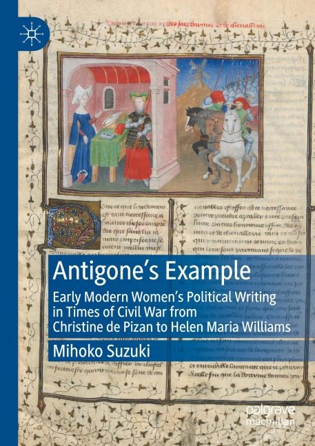 Antigones Example: Early Modern Womens Political Writing in Times of Civil War from Christine de Pizan to Helen Maria Williams