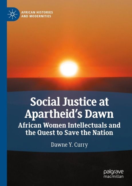 Social Justice at Apartheids Dawn: African Women Intellectuals and the Quest to Save the Nation
