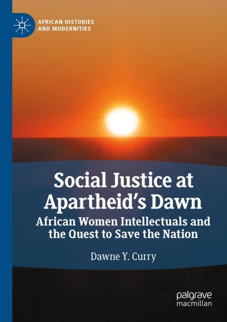 Social Justice at Apartheids Dawn: African Women Intellectuals and the Quest to Save the Nation