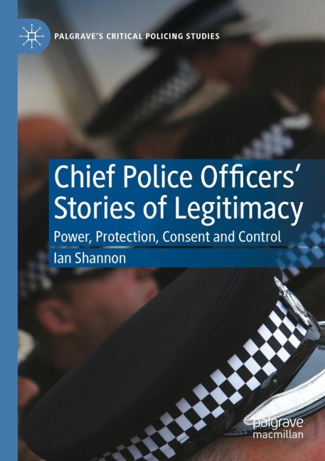 Chief Police Officers Stories of Legitimacy: Power, Protection, Consent and Control