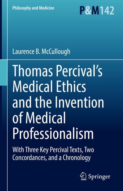 Thomas Percivals Medical Ethics and the Invention of Medical Professionalism: With Three Key Percival Texts, Two Concordances, and a Chronology