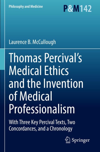 Thomas Percivals Medical Ethics and the Invention of Medical Professionalism: With Three Key Percival Texts, Two Concordances, and a Chronology
