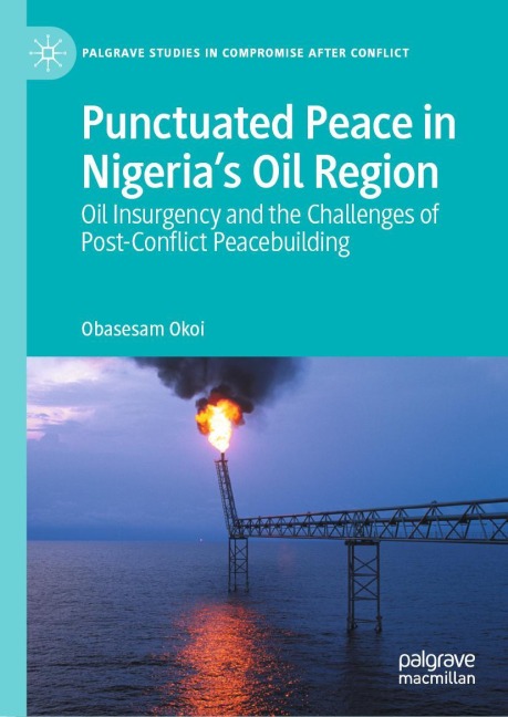 Punctuated Peace in Nigerias Oil Region: Oil Insurgency and the Challenges of Post-Conflict Peacebuilding