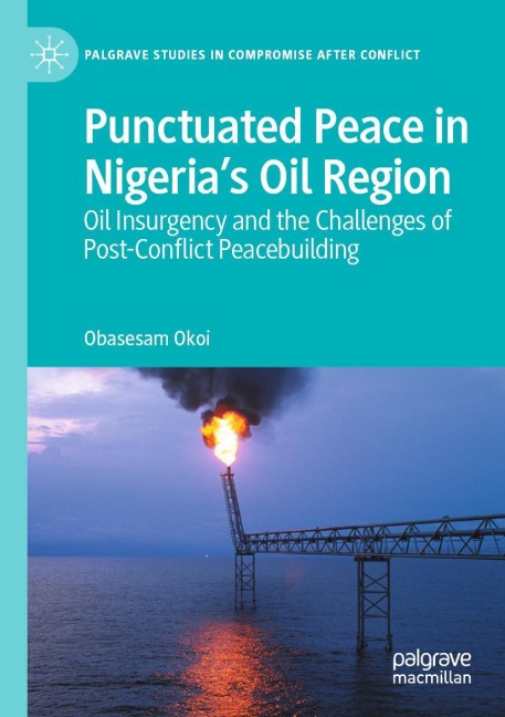 Punctuated Peace in Nigerias Oil Region: Oil Insurgency and the Challenges of Post-Conflict Peacebuilding
