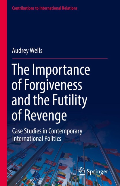 The Importance of Forgiveness and the Futility of Revenge: Case Studies in Contemporary International Politics