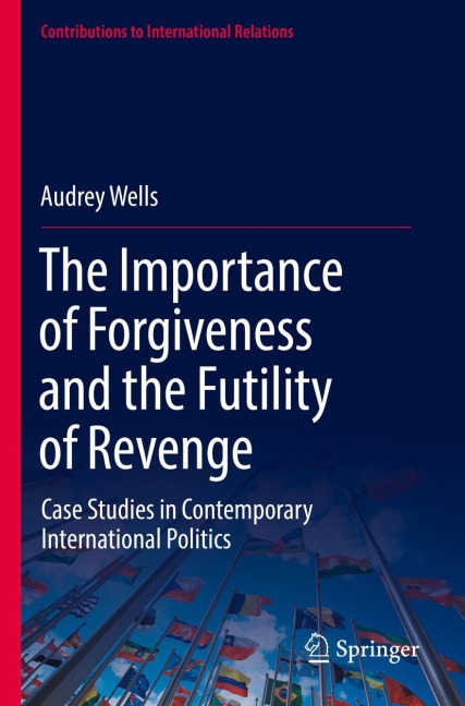 The Importance of Forgiveness and the Futility of Revenge: Case Studies in Contemporary International Politics