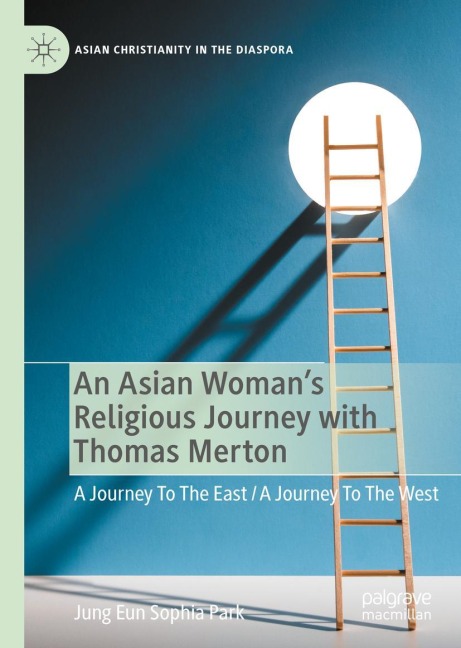 An Asian Womans Religious Journey with Thomas Merton: A Journey To The East / A Journey To The West