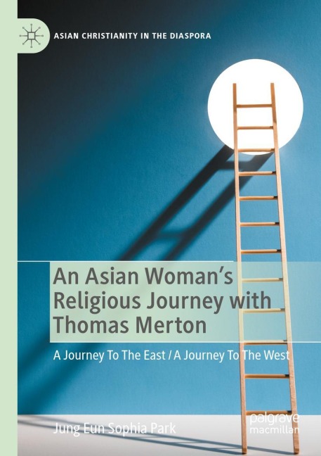 An Asian Womans Religious Journey with Thomas Merton: A Journey To The East / A Journey To The West