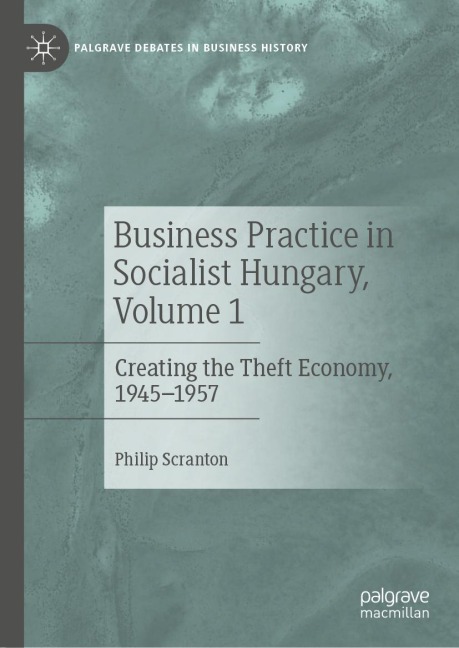 Business Practice in Socialist Hungary, Volume 1: Creating the Theft Economy, 1945-1957