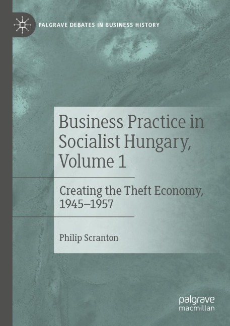 Business Practice in Socialist Hungary, Volume 1: Creating the Theft Economy, 1945-1957