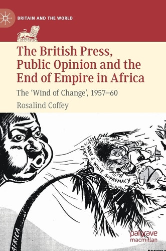 The British Press, Public Opinion and the End of Empire in Africa The 'Wind of Change', 1957-60