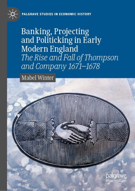 Banking, Projecting and Politicking in Early Modern England: The Rise and Fall of Thompson and Company 1671¿1678