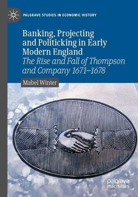 Banking, Projecting and Politicking in Early Modern England: The Rise and Fall of Thompson and Company 1671¿1678