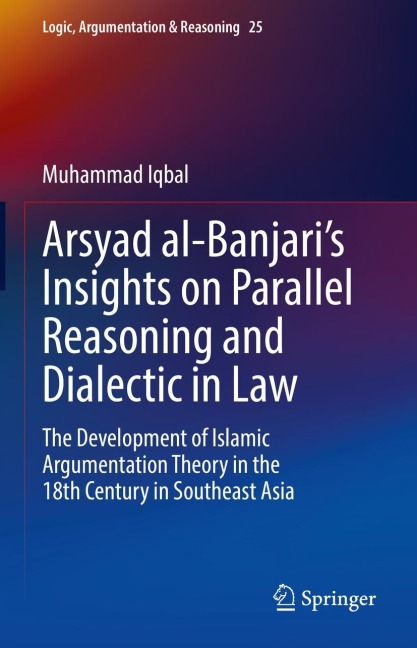 Arsyad al-Banjaris Insights on Parallel Reasoning and Dialectic in Law: The Development of Islamic Argumentation Theory in the 18th Century in Southeast Asia