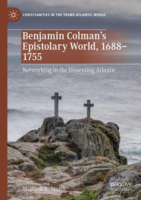Benjamin Colmans Epistolary World, 1688-1755: Networking in the Dissenting Atlantic