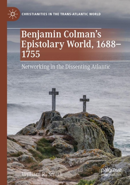 Benjamin Colmans Epistolary World, 1688-1755: Networking in the Dissenting Atlantic