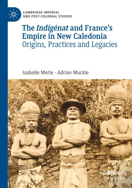 The Indigénat and Frances Empire in New Caledonia: Origins, Practices and Legacies