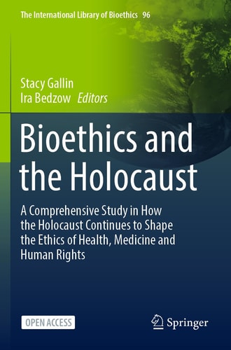 Bioethics and the Holocaust A Comprehensive Study in How the Holocaust Continues to Shape the Ethics of Health, Medicine and Human Rights