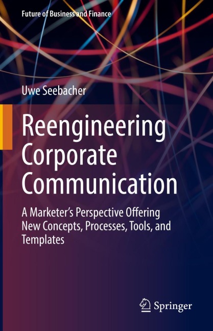 Reengineering Corporate Communication: A Marketers Perspective Offering New Concepts, Processes, Tools, and Templates