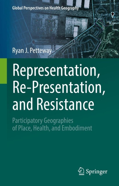 Representation, Re-Presentation, and Resistance: Participatory Geographies of Place, Health, and Embodiment