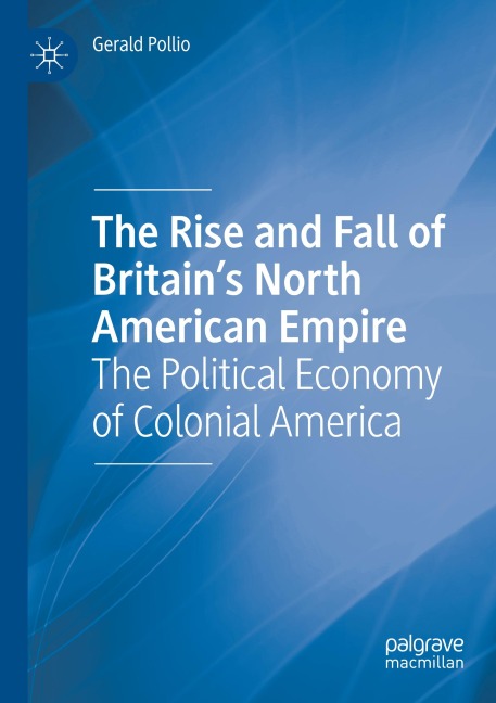 The Rise and Fall of Britains North American Empire: The Political Economy of Colonial America