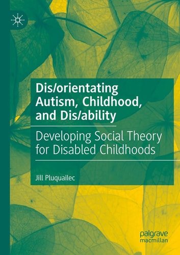 Dis/orientating Autism, Childhood, and Dis/ability Developing Social Theory for Disabled Childhoods