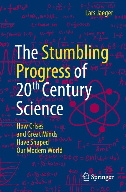 The Stumbling Progress of 20th Century Science: How Crises and Great Minds Have Shaped Our Modern World