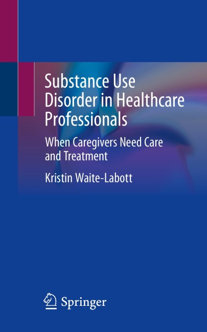 Substance Use Disorder in Healthcare Professionals: When Caregivers Need Care and Treatment