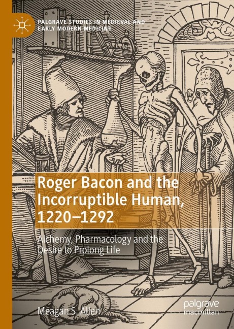 Roger Bacon and the Incorruptible Human, 1220-1292: Alchemy, Pharmacology and the Desire to Prolong Life