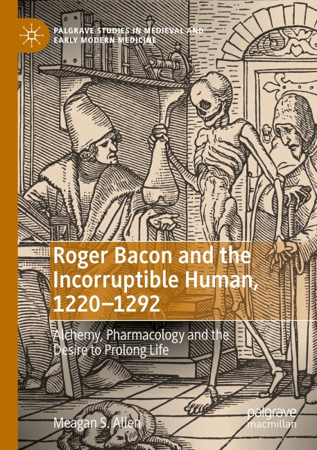 Roger Bacon and the Incorruptible Human, 1220-1292: Alchemy, Pharmacology and the Desire to Prolong Life