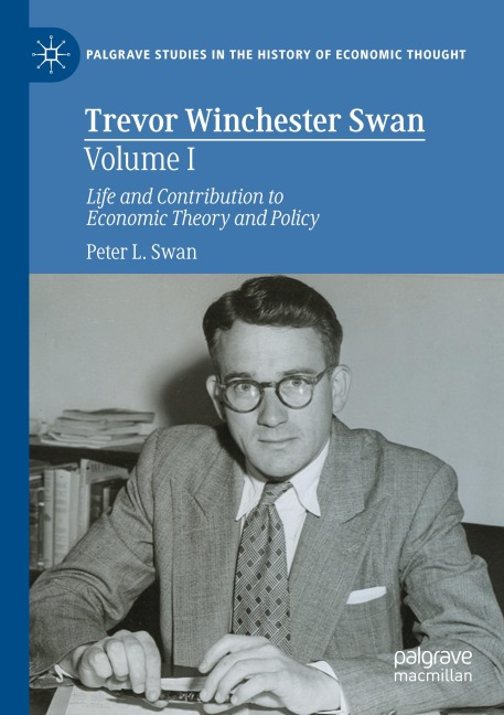 Trevor Winchester Swan, Volume I: Life and Contribution to Economic Theory and Policy