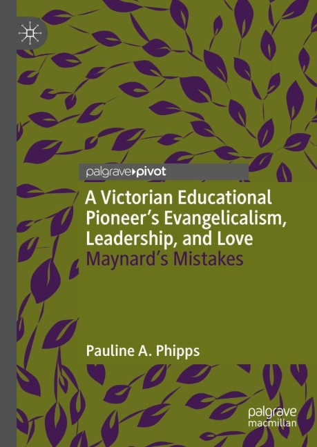 A Victorian Educational Pioneers Evangelicalism, Leadership, and Love: Maynards Mistakes