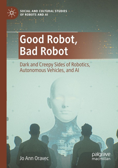 Good Robot, Bad Robot: Dark and Creepy Sides of Robotics, Autonomous Vehicles, and AI
