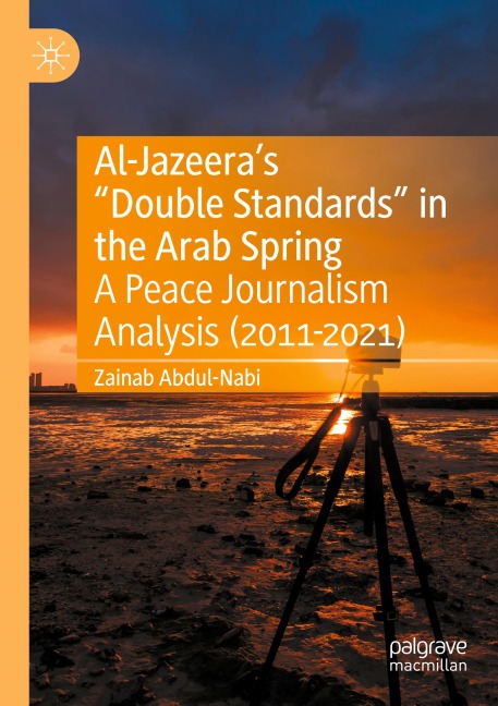 Al-Jazeeras Double Standards in the Arab Spring: A Peace Journalism Analysis (2011-2021)