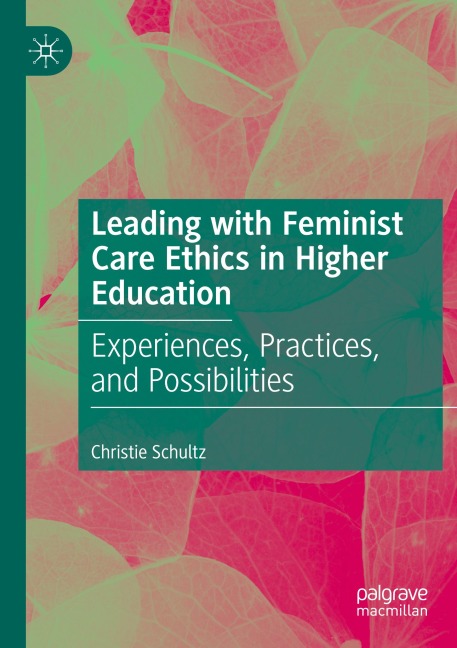 Leading with Feminist Care Ethics in Higher Education: Experiences, Practices, and Possibilities