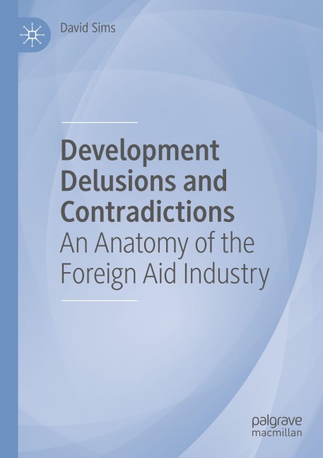 Development Delusions and Contradictions: An Anatomy of the Foreign Aid Industry