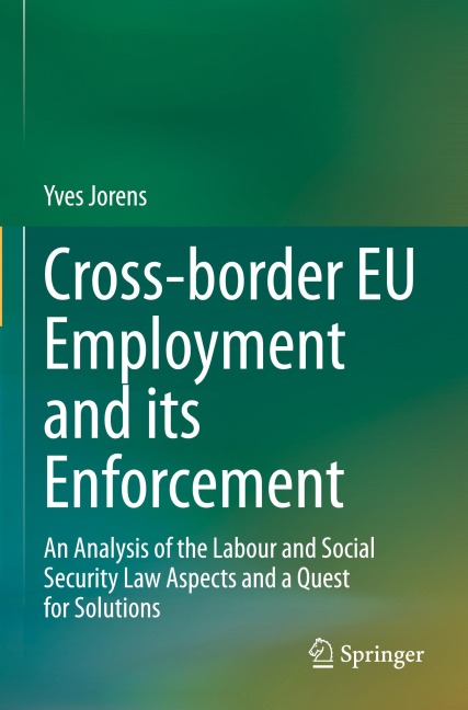 Cross-border EU Employment and its Enforcement: An Analysis of the Labour and Social Security Law Aspects and a Quest for Solutions