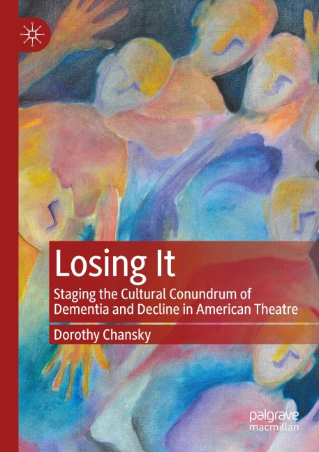 Losing It: Staging the Cultural Conundrum of Dementia and Decline in American Theatre