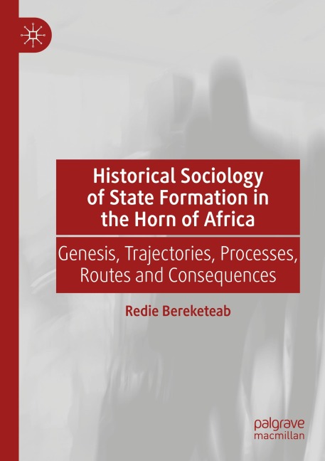Historical Sociology of State Formation in the Horn of Africa: Genesis, Trajectories, Processes, Routes and Consequences