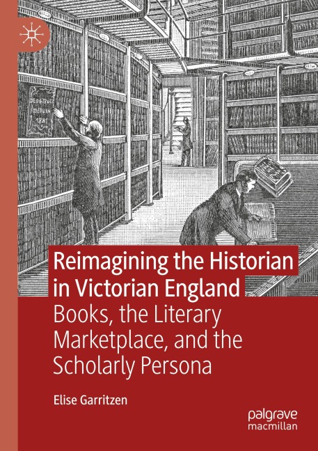 Reimagining the Historian in Victorian England: Books, the Literary Marketplace, and the Scholarly Persona