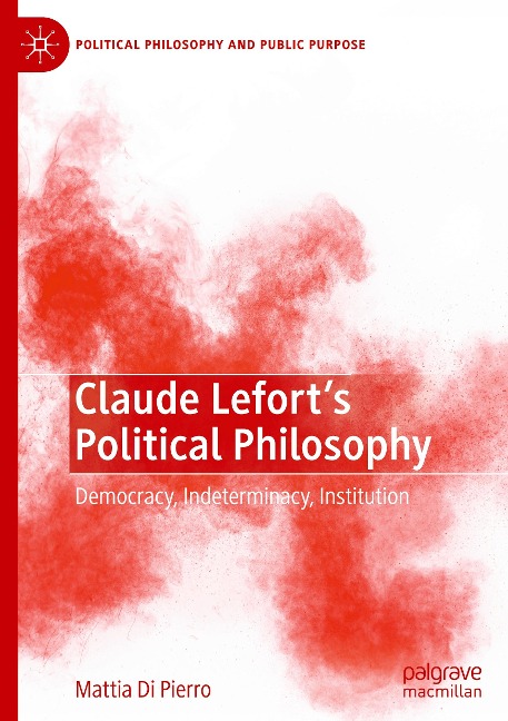 Claude Leforts Political Philosophy: Democracy, Indeterminacy, Institution