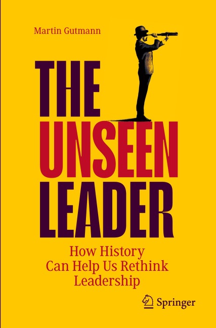 The Unseen Leader: How History Can Help Us Rethink Leadership