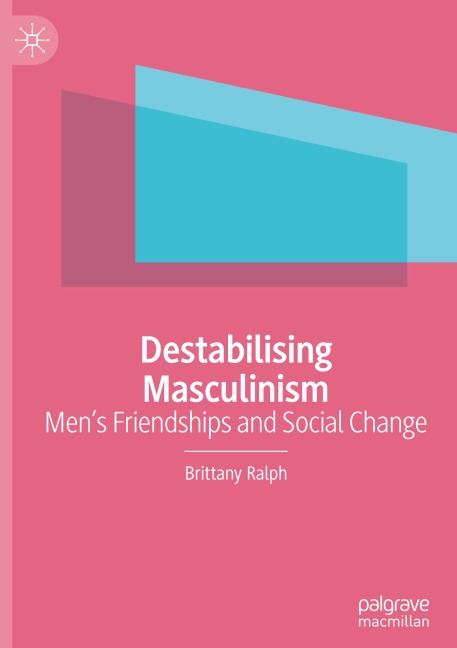 Destabilising Masculinism: Mens Friendships and Social Change